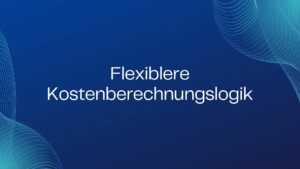 Flexiblere Kostenberechnungslogik